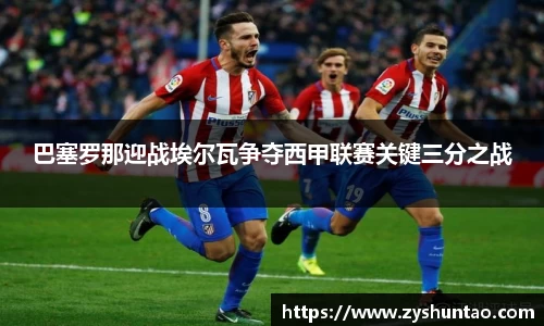 1xbet巴塞罗那迎战埃尔瓦争夺西甲联赛关键三分之战