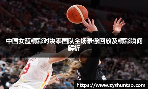 1xbet中国女篮精彩对决泰国队全场录像回放及精彩瞬间解析