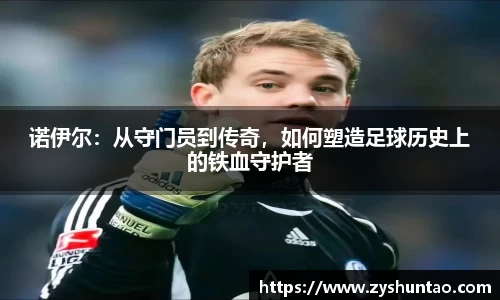 1xbet诺伊尔：从守门员到传奇，如何塑造足球历史上的铁血守护者
